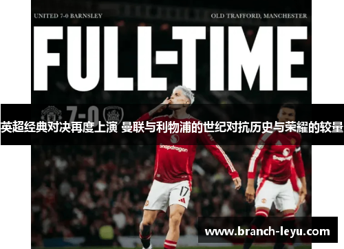 英超经典对决再度上演 曼联与利物浦的世纪对抗历史与荣耀的较量 英超经典对决再度上演 曼联与利物浦的世纪对抗历史与荣耀的较量