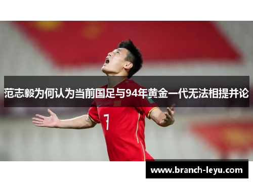 范志毅为何认为当前国足与94年黄金一代无法相提并论 范志毅为何认为当前国足与94年黄金一代无法相提并论
