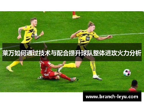 莱万如何通过技术与配合提升球队整体进攻火力分析 莱万如何通过技术与配合提升球队整体进攻火力分析