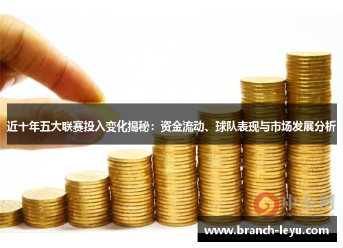 近十年五大联赛投入变化揭秘:资金流动、球队表现与市场发展分析 近十年五大联赛投入变化揭秘:资金流动、球队表现与市场发展分析