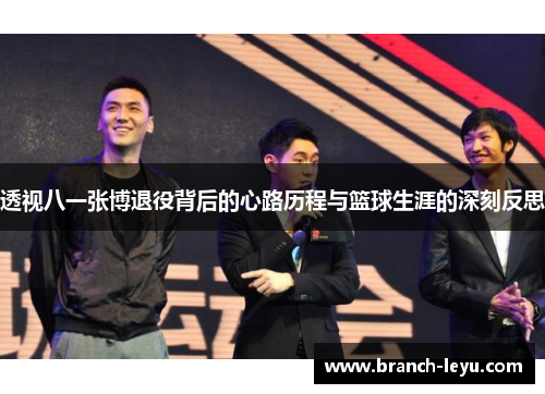 透视八一张博退役背后的心路历程与篮球生涯的深刻反思 透视八一张博退役背后的心路历程与篮球生涯的深刻反思