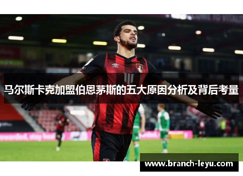 马尔斯卡克加盟伯恩茅斯的五大原因分析及背后考量