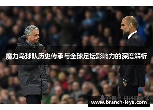 魔力鸟球队历史传承与全球足坛影响力的深度解析