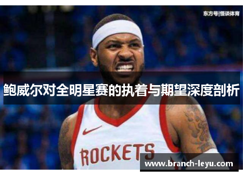 鲍威尔对全明星赛的执着与期望深度剖析