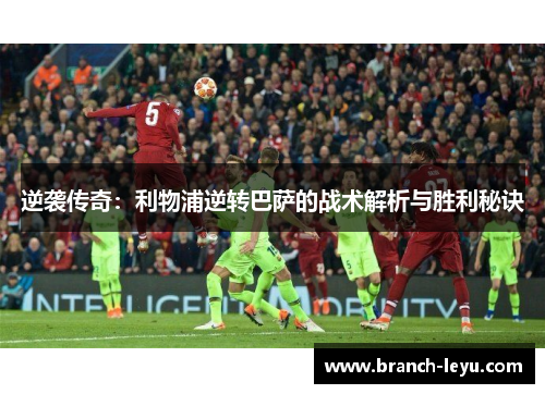 逆袭传奇：利物浦逆转巴萨的战术解析与胜利秘诀