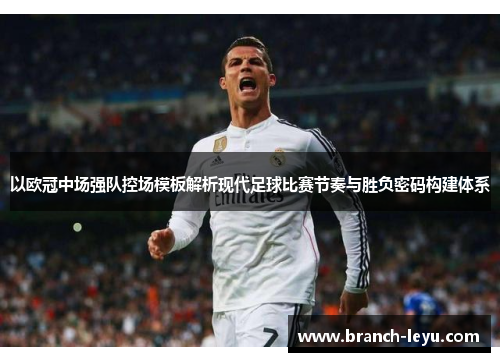 以欧冠中场强队控场模板解析现代足球比赛节奏与胜负密码构建体系
