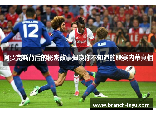 阿贾克斯背后的秘密故事揭晓你不知道的联赛内幕真相