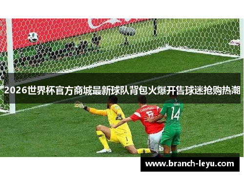 2026世界杯官方商城最新球队背包火爆开售球迷抢购热潮 2026世界杯官方商城最新球队背包火爆开售球迷抢购热潮