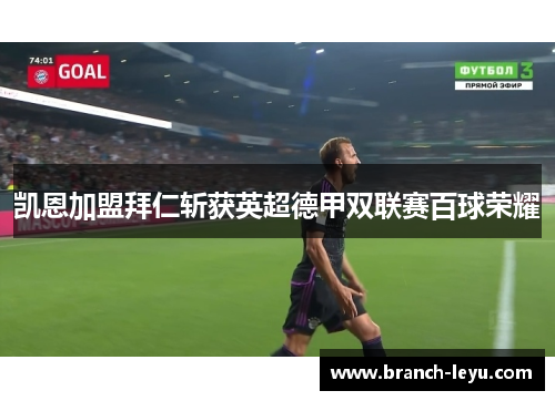 凯恩加盟拜仁斩获英超德甲双联赛百球荣耀