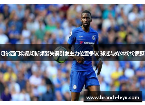 切尔西门将桑切斯频繁失误引发主力位置争议 球迷与媒体纷纷质疑 切尔西门将桑切斯频繁失误引发主力位置争议 球迷与媒体纷纷质疑