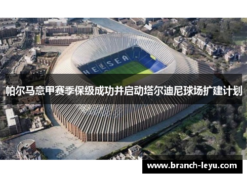 帕尔马意甲赛季保级成功并启动塔尔迪尼球场扩建计划