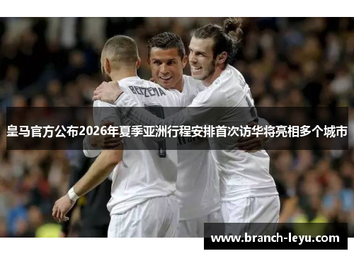 皇马官方公布2026年夏季亚洲行程安排首次访华将亮相多个城市 皇马官方公布2026年夏季亚洲行程安排首次访华将亮相多个城市