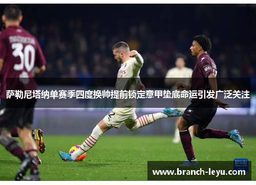 萨勒尼塔纳单赛季四度换帅提前锁定意甲垫底命运引发广泛关注 萨勒尼塔纳单赛季四度换帅提前锁定意甲垫底命运引发广泛关注