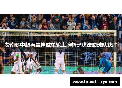 费南多中超再显神威单轮上演帽子戏法助球队获胜