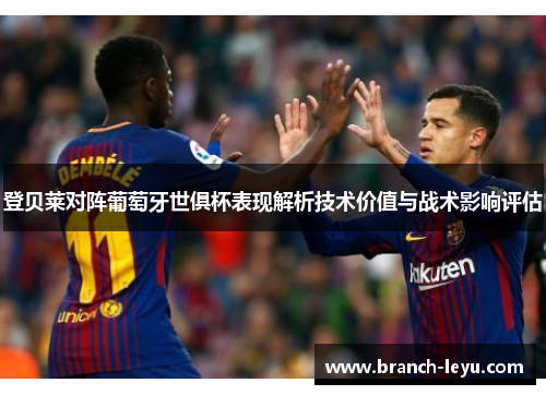 登贝莱对阵葡萄牙世俱杯表现解析技术价值与战术影响评估 登贝莱对阵葡萄牙世俱杯表现解析技术价值与战术影响评估