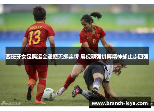 西班牙女足奥运会遗憾无缘奖牌 展现顽强拼搏精神却止步四强 西班牙女足奥运会遗憾无缘奖牌 展现顽强拼搏精神却止步四强
